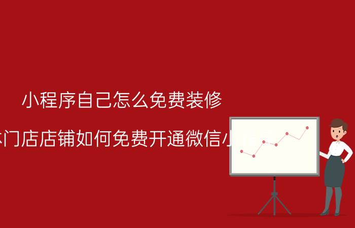 小程序自己怎么免费装修 实体门店店铺如何免费开通微信小程序？